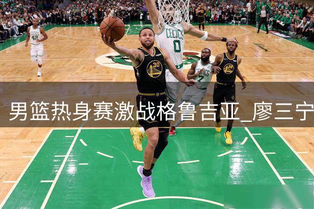 男篮热身赛激战格鲁吉亚 廖三宁半场13分率队领先